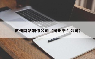 万宁贺州网站制作公司（贺州平台公司）